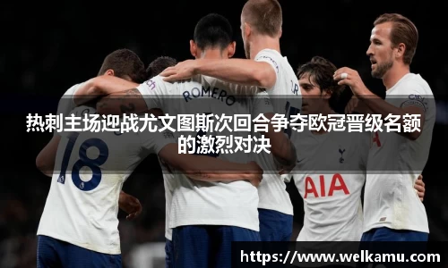 热刺主场迎战尤文图斯次回合争夺欧冠晋级名额的激烈对决